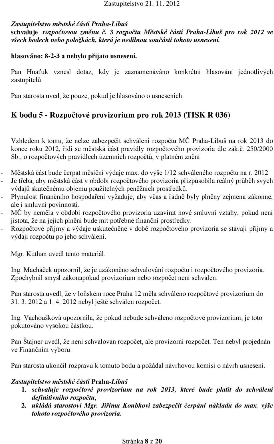 K bodu 5 - Rozpočtové provizorium pro rok 2013 (TISK R 036) Vzhledem k tomu, že nelze zabezpečit schválení rozpočtu MČ Praha-Libuš na rok 2013 do konce roku 2012, řídí se městská část pravidly