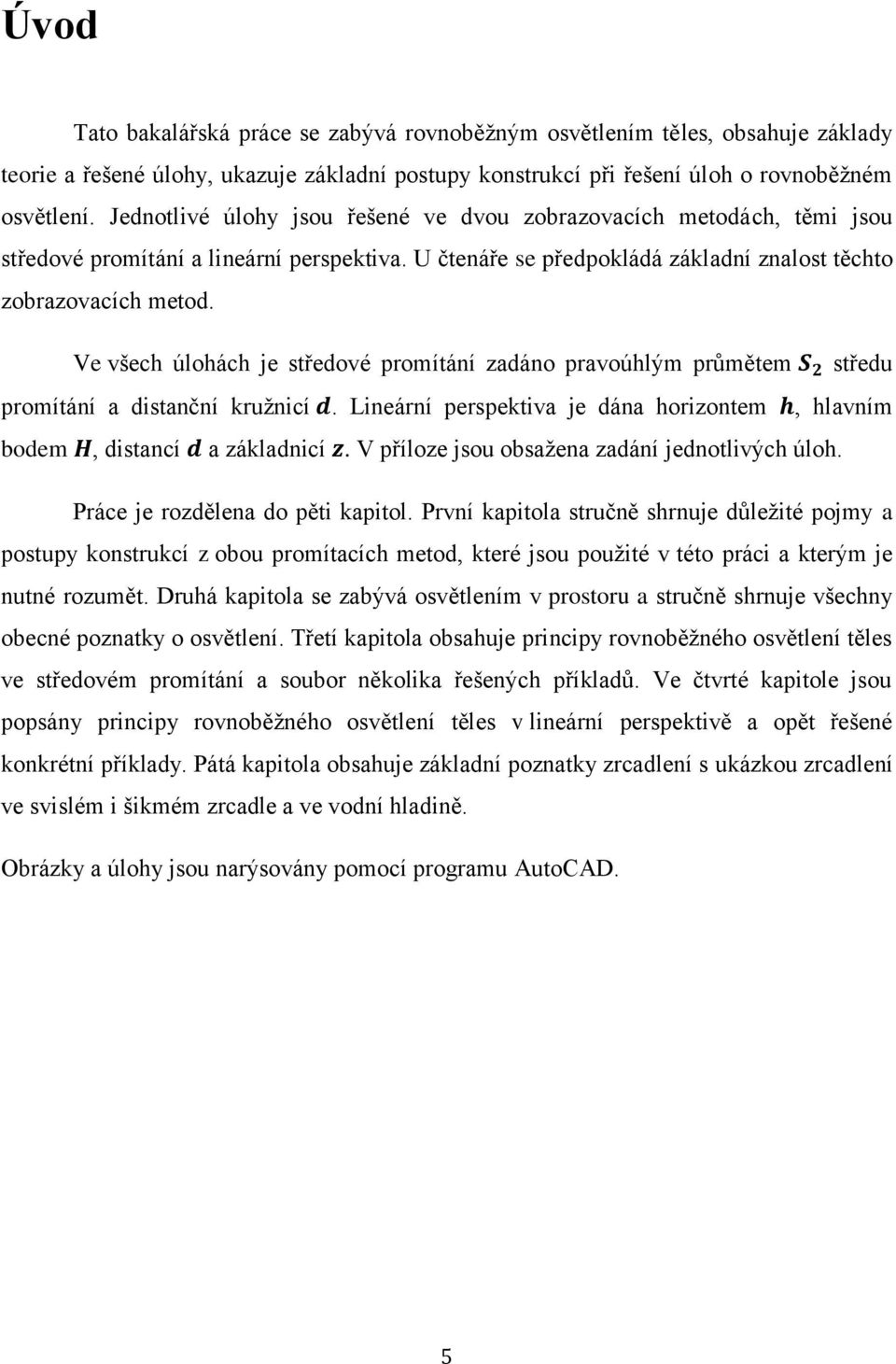 Ve všech úlohách je tředové promítáí adáo pravoúhlým průmětem tředu promítáí a ditačí kružicí. Lieárí perpektiva je dáa horiotem, hlavím bodem, ditací a ákladicí.