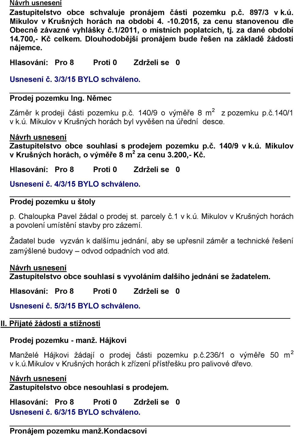 Němec Záměr k prodeji části pozemku p.č. 140/9 o výměře 8 m 2 z pozemku p.č.140/1 v k.ú. Mikulov v Krušných horách byl vyvěšen na úřední desce. Zastupitelstvo obce souhlasí s prodejem pozemku p.č. 140/9 v k.