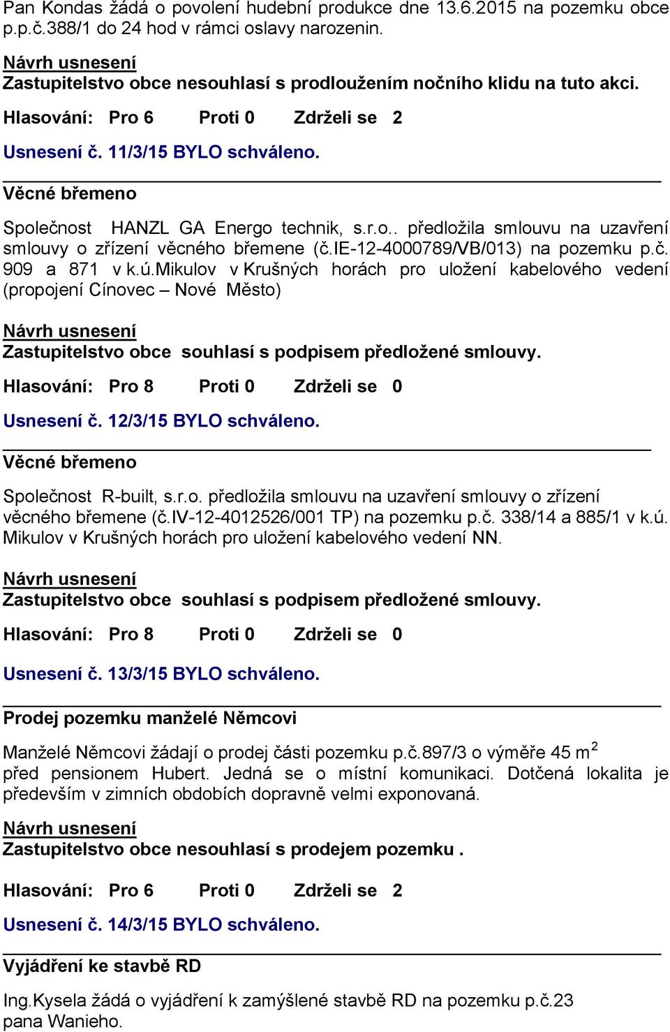 ie-12-4000789/vb/013) na pozemku p.č. 909 a 871 v k.ú.mikulov v Krušných horách pro uložení kabelového vedení (propojení Cínovec Nové Město) Zastupitelstvo obce souhlasí s podpisem předložené smlouvy.