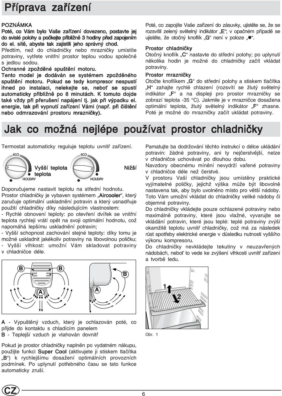 Tento model je dodáván se systémem zpožděného spuštění motoru. Pokud se tedy kompresor nespustí ihned po instalaci, nelekejte se, neboť se spustí automaticky přibližně po 8 minutách.