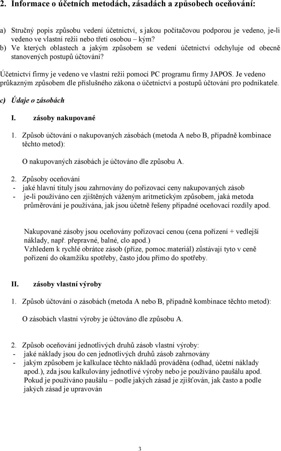 Je vedeno průkazným způsobem dle příslušného zákona o účetnictví a postupů účtování pro podnikatele. c) Údaje o zásobách I. zásoby nakupované 1.