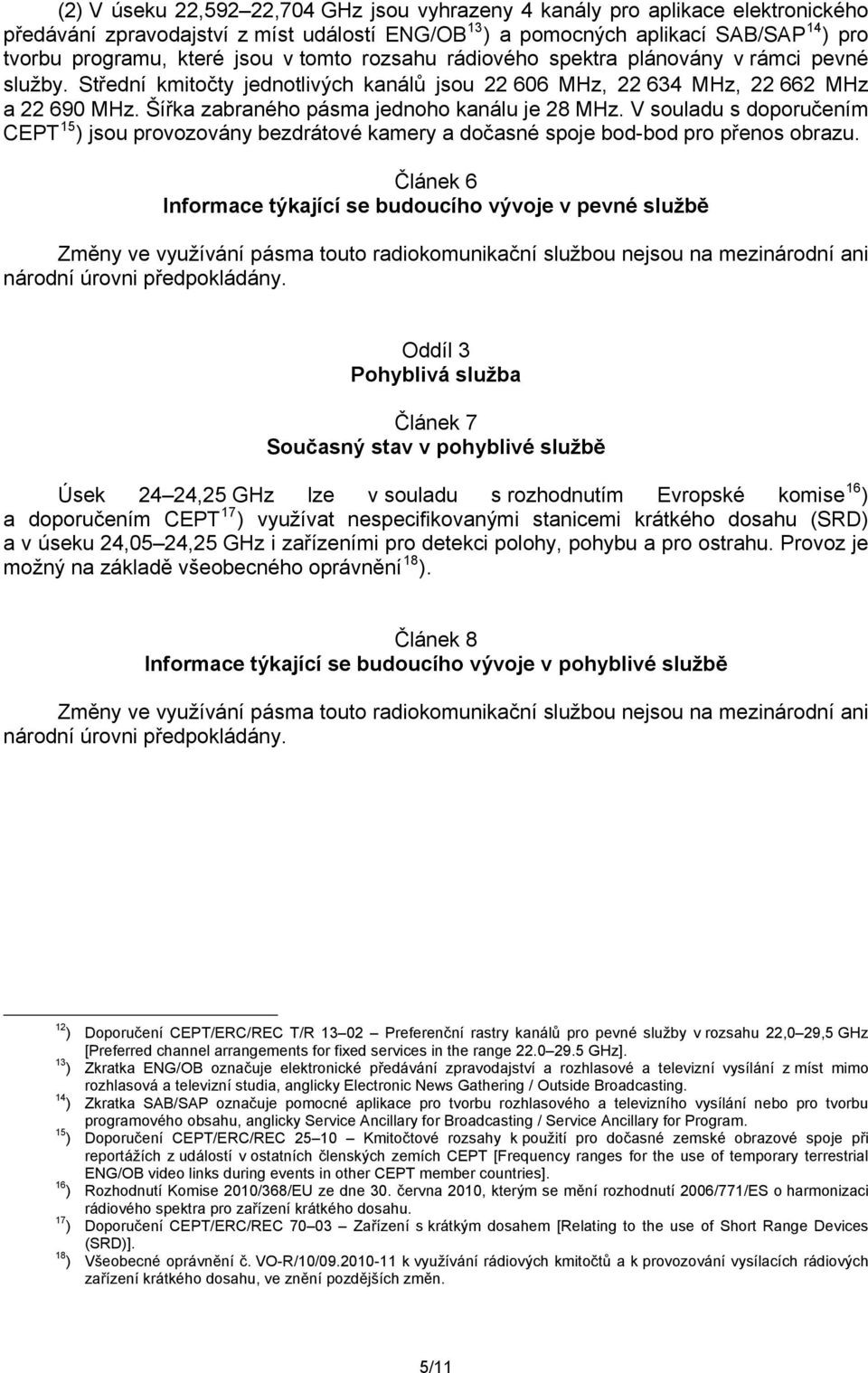 V souladu s doporučením CEPT 15 ) jsou provozovány bezdrátové kamery a dočasné spoje bod-bod pro přenos obrazu.