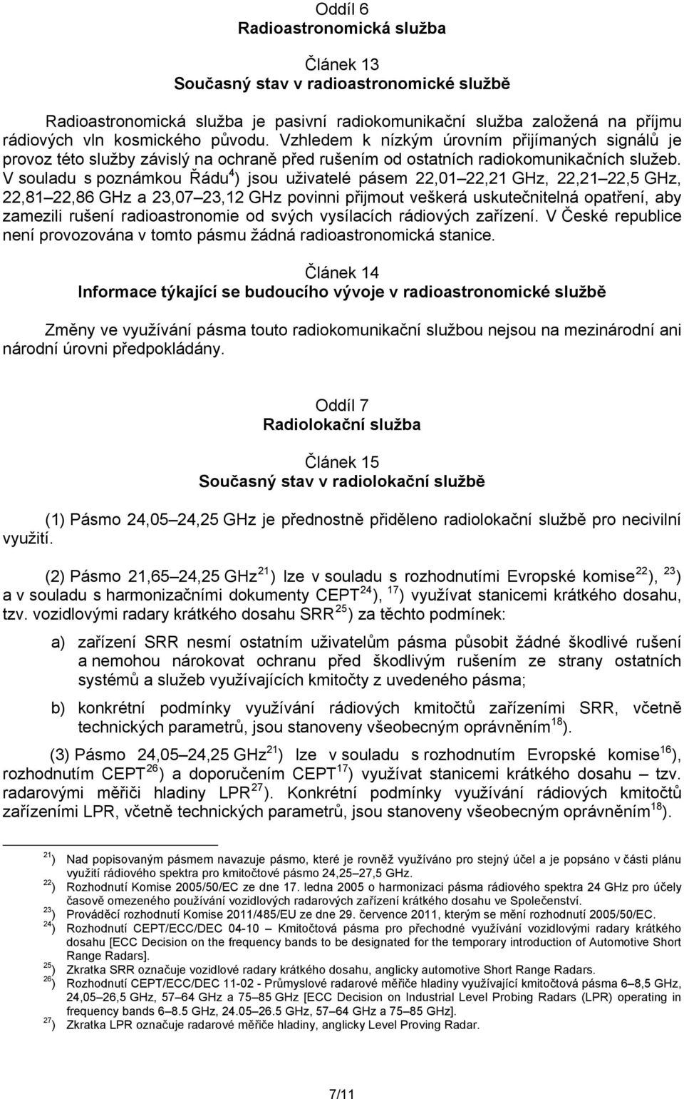 V souladu s poznámkou Řádu jsou uživatelé pásem 22,01 22,21 GHz, 22,21 22,5 GHz, 22,81 22,86 GHz a 23,07 23,12 GHz povinni přijmout veškerá uskutečnitelná opatření, aby zamezili rušení