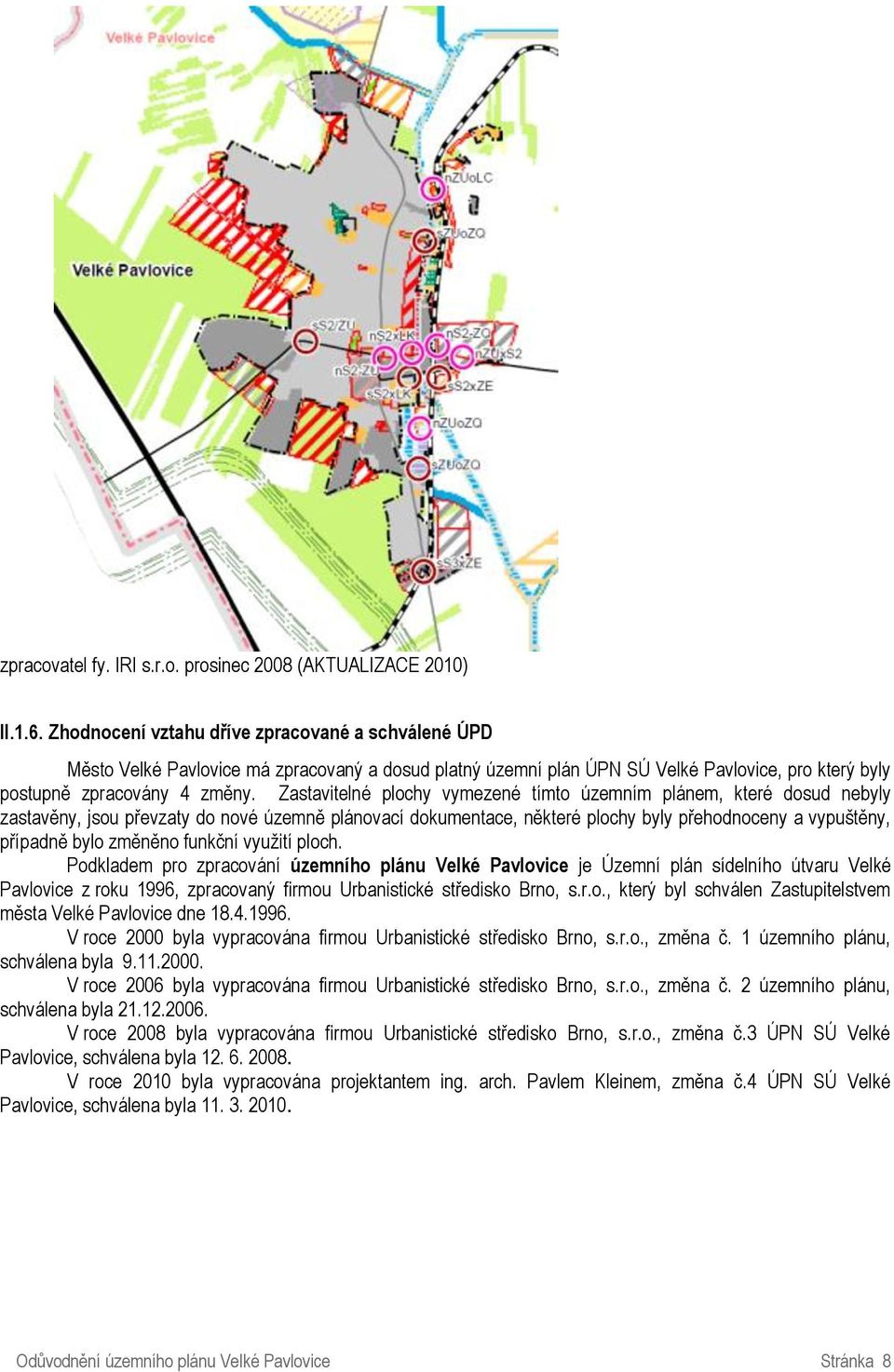 Zastavitelné plochy vymezené tímto územním plánem, které dosud nebyly zastavěny, jsou převzaty do nové územně plánovací dokumentace, některé plochy byly přehodnoceny a vypuštěny, případně bylo