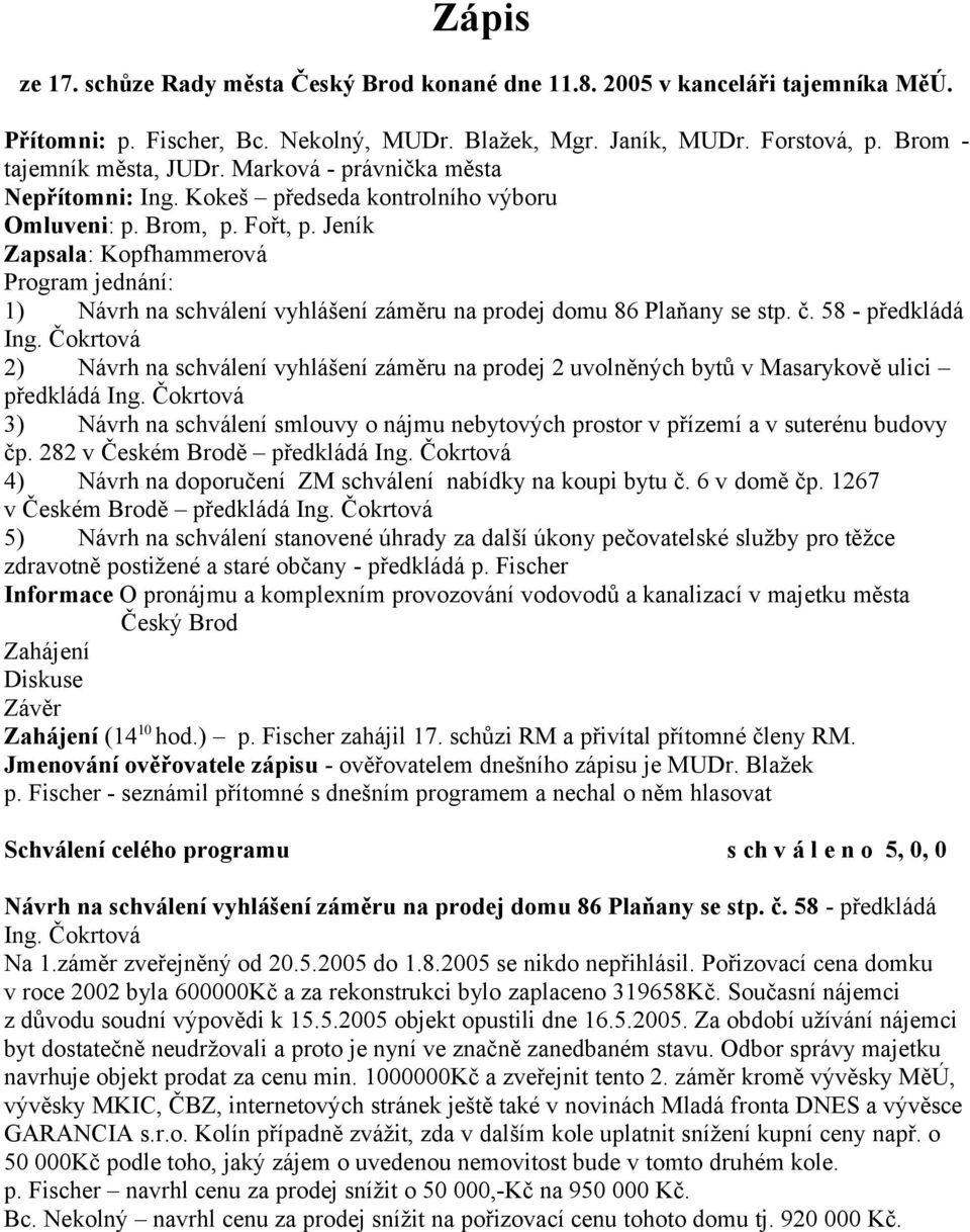 Jeník Zapsala: Kopfhammerová Program jednání: 1) Návrh na schválení vyhlášení záměru na prodej domu 86 Plaňany se stp. č. 58 - předkládá Ing.