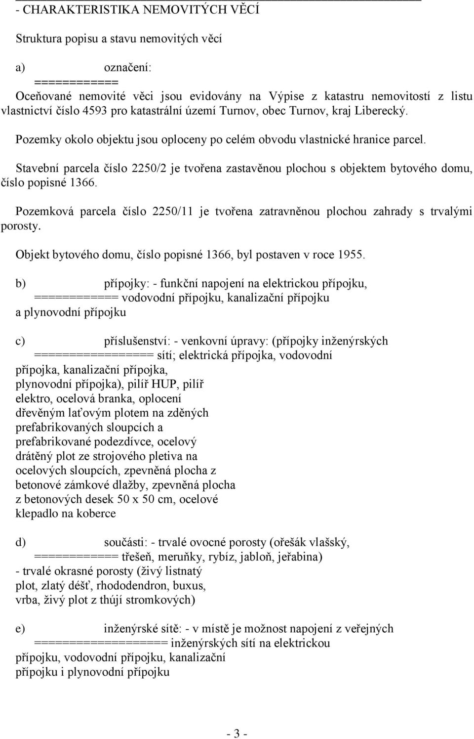 Stavební parcela číslo 2250/2 je tvořena zastavěnou plochou s objektem bytového domu, číslo popisné 1366. Pozemková parcela číslo 2250/11 je tvořena zatravněnou plochou zahrady s trvalými porosty.