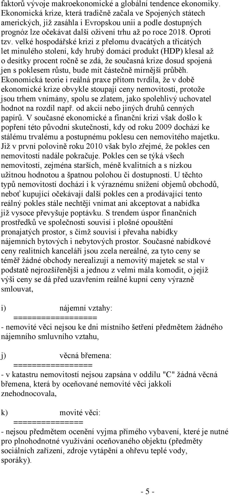 velké hospodářské krizi z přelomu dvacátých a třicátých let minulého stolení, kdy hrubý domácí produkt (HDP) klesal až o desítky procent ročně se zdá, že současná krize dosud spojená jen s poklesem