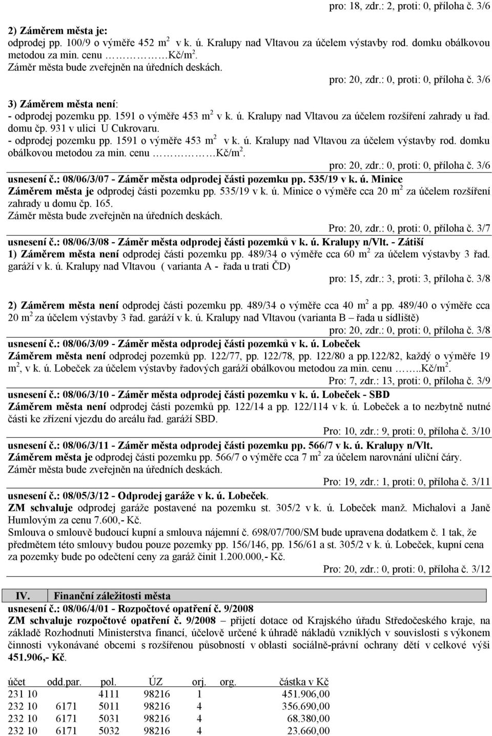 931 v ulici U Cukrovaru. - odprodej pozemku pp. 1591 o výměře 453 m 2 v k. ú. Kralupy nad Vltavou za účelem výstavby rod. domku obálkovou metodou za min. cenu Kč/m 2. pro: 20, zdr.