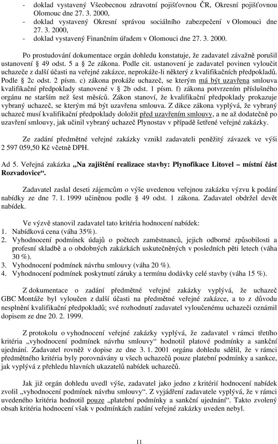 ustanovení je zadavatel povinen vyloučit uchazeče z další účasti na veřejné zakázce, neprokáže-li některý z kvalifikačních předpokladů. Podle 2c odst. 2 písm.