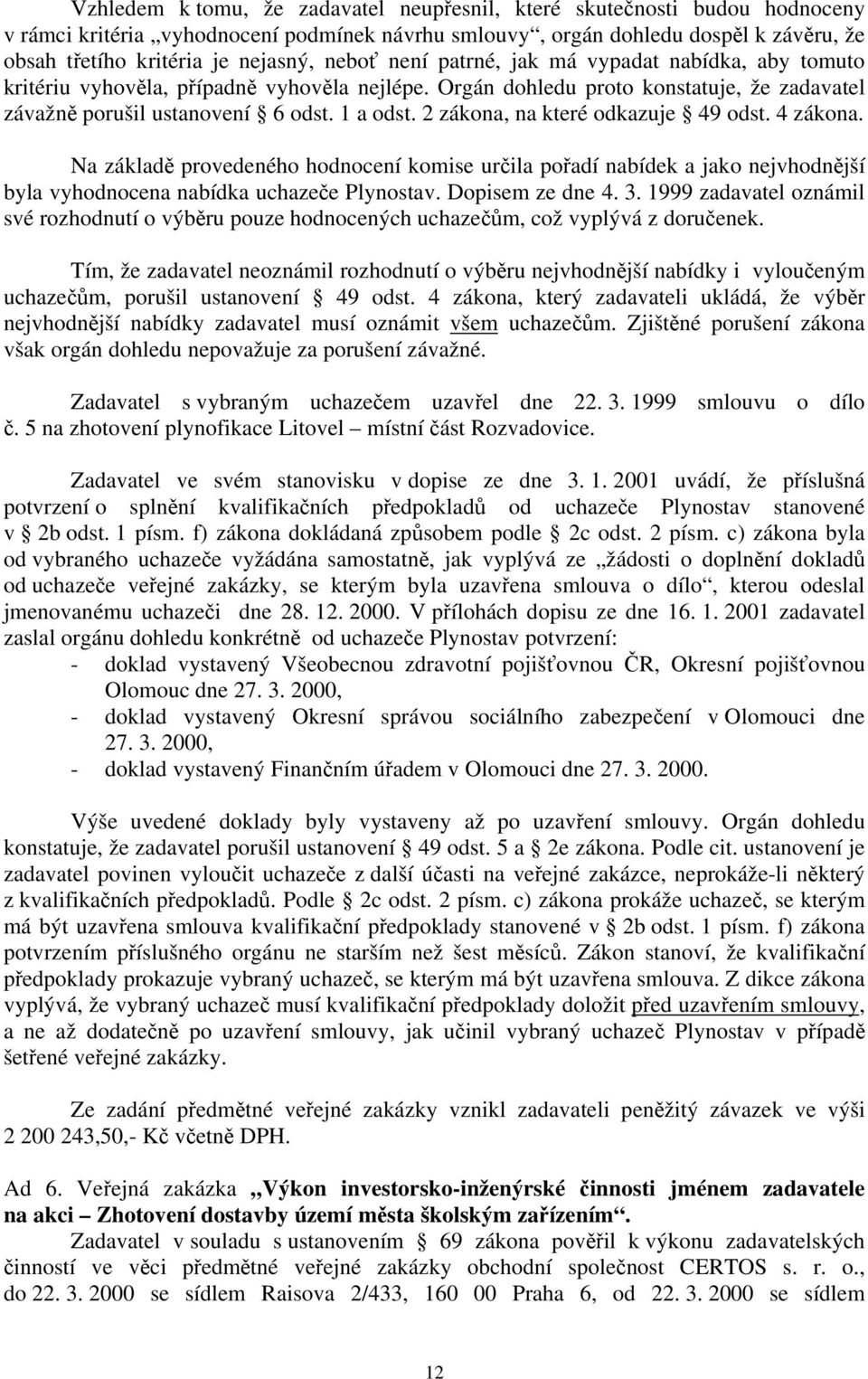 2 zákona, na které odkazuje 49 odst. 4 zákona. Na základě provedeného hodnocení komise určila pořadí nabídek a jako nejvhodnější byla vyhodnocena nabídka uchazeče Plynostav. Dopisem ze dne 4. 3.