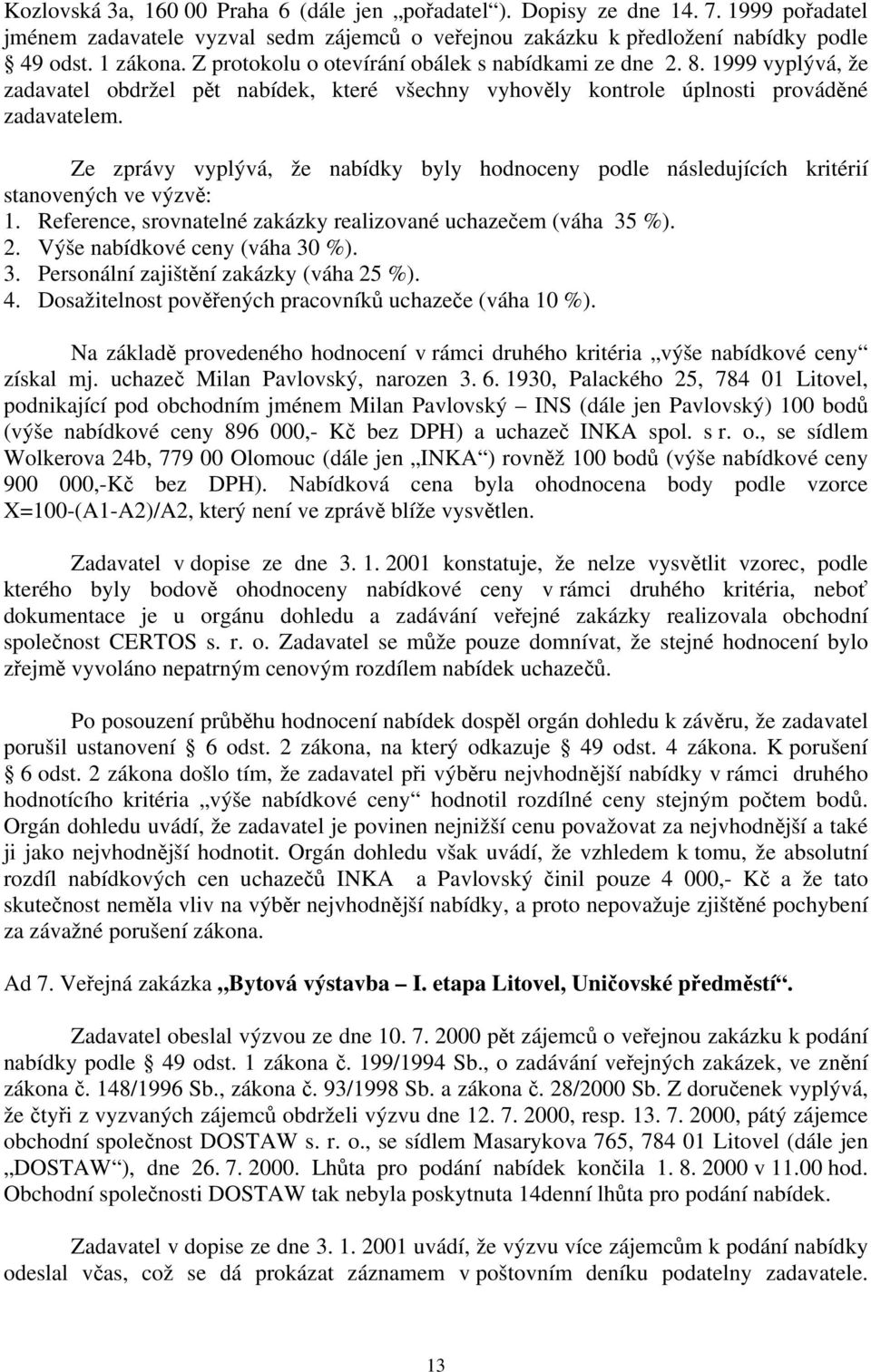 Ze zprávy vyplývá, že nabídky byly hodnoceny podle následujících kritérií stanovených ve výzvě: 1. Reference, srovnatelné zakázky realizované uchazečem (váha 35 %). 2. Výše nabídkové ceny (váha 30 %).