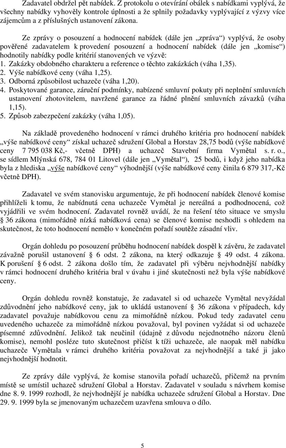 Ze zprávy o posouzení a hodnocení nabídek (dále jen zpráva ) vyplývá, že osoby pověřené zadavatelem k provedení posouzení a hodnocení nabídek (dále jen komise ) hodnotily nabídky podle kritérií