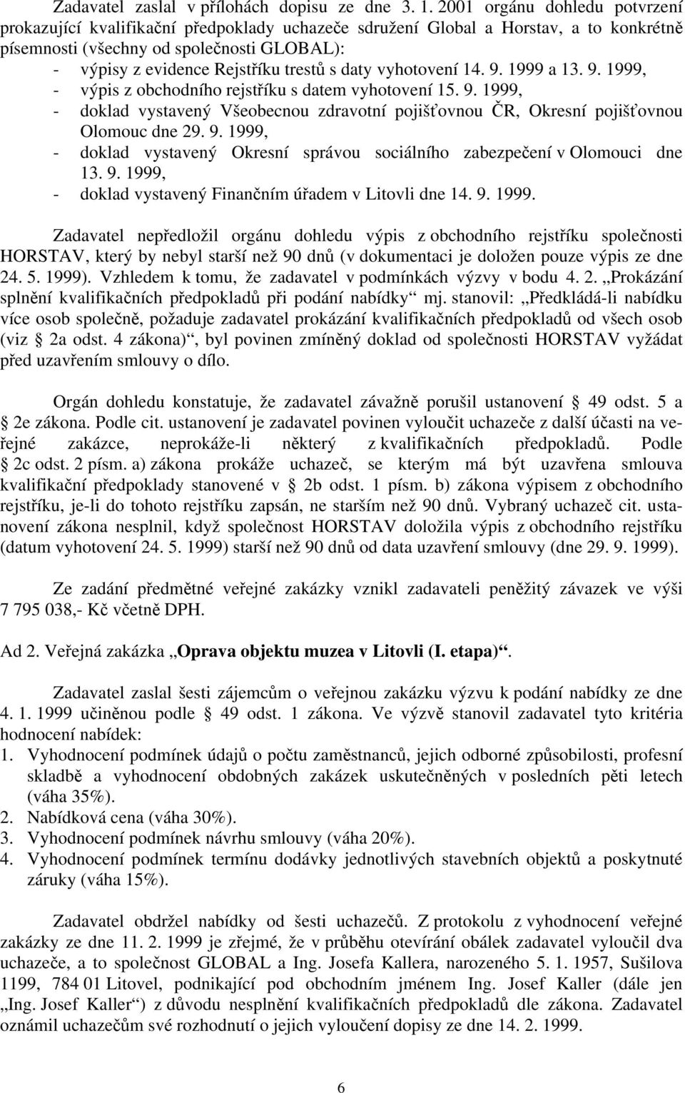 s daty vyhotovení 14. 9. 1999 a 13. 9. 1999, - výpis z obchodního rejstříku s datem vyhotovení 15. 9. 1999, - doklad vystavený Všeobecnou zdravotní pojišťovnou ČR, Okresní pojišťovnou Olomouc dne 29.