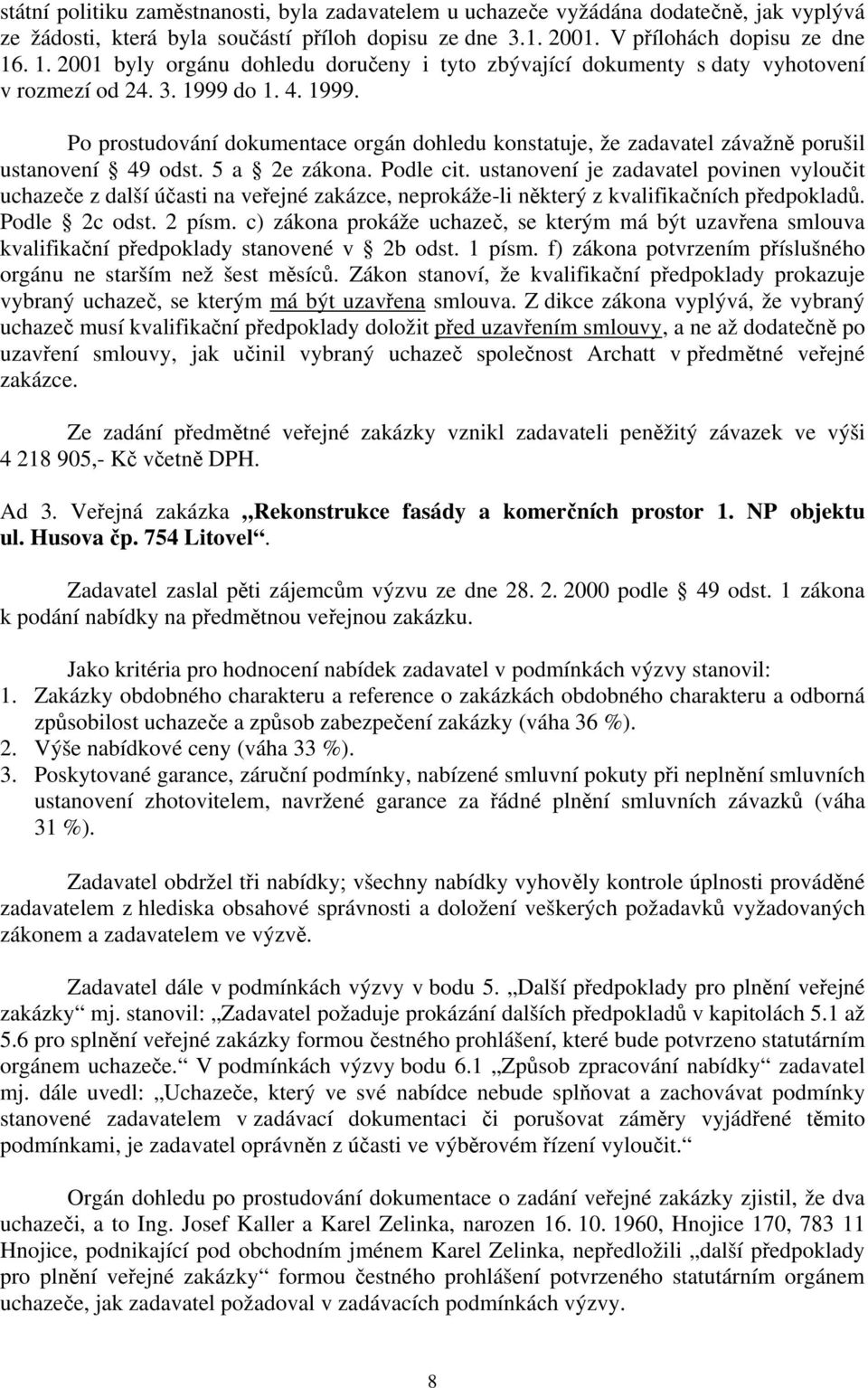 do 1. 4. 1999. Po prostudování dokumentace orgán dohledu konstatuje, že zadavatel závažně porušil ustanovení 49 odst. 5 a 2e zákona. Podle cit.