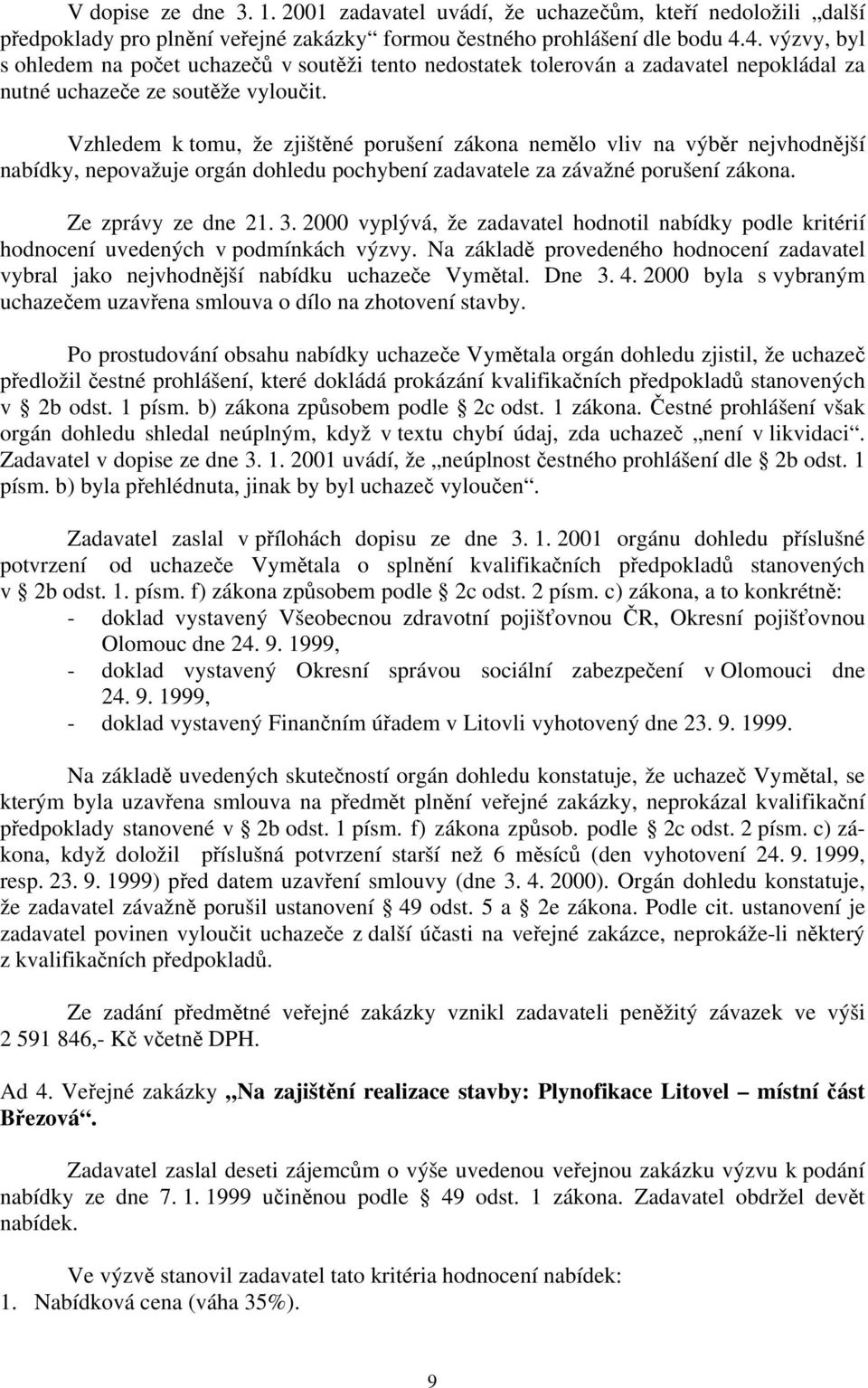 Vzhledem k tomu, že zjištěné porušení zákona nemělo vliv na výběr nejvhodnější nabídky, nepovažuje orgán dohledu pochybení zadavatele za závažné porušení zákona. Ze zprávy ze dne 21. 3.