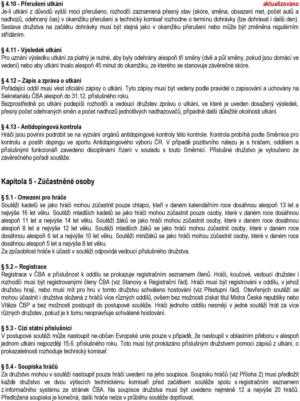 4.11 - Výsledek utkání Pro uznání výsledku utkání za platný je nutné, aby byly odehrány alespoň tři směny (dvě a půl směny, pokud jsou domácí ve vedení) nebo aby utkání trvalo alespoň 45 minut do