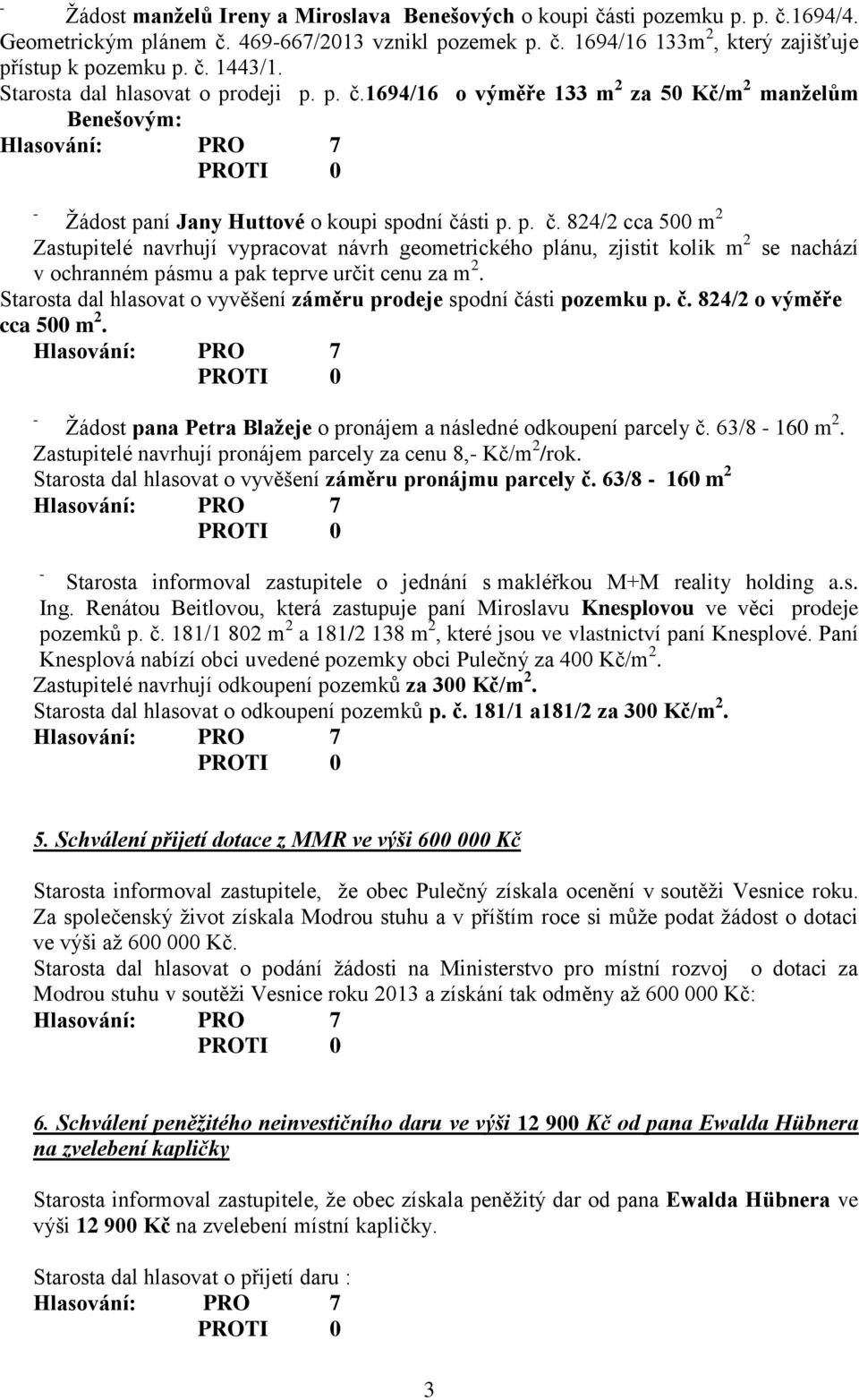 Starosta dal hlasovat o vyvěšení záměru prodeje spodní části pozemku p. č. 824/2 o výměře cca 500 m 2. Žádost pana Petra Blažeje o pronájem a následné odkoupení parcely č. 63/8 160 m 2.