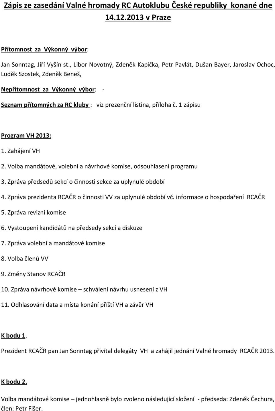 č. 1 zápisu Program VH 2013: 1. Zahájení VH 2. Volba mandátové, volební a návrhové komise, odsouhlasení programu 3. Zpráva předsedů sekcí o činnosti sekce za uplynulé období 4.