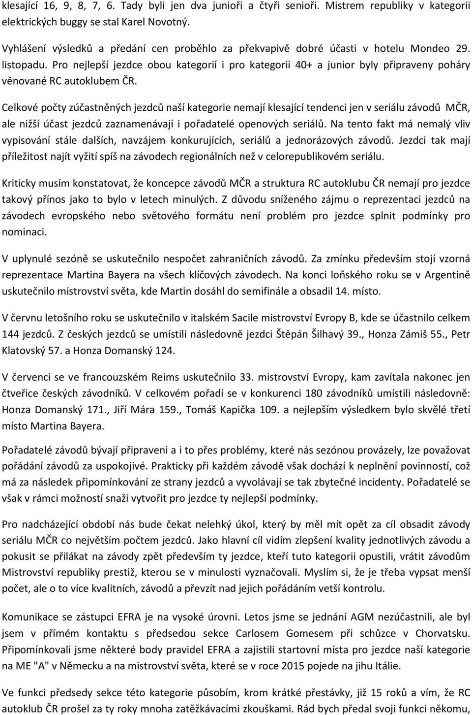 Pro nejlepší jezdce obou kategorií i pro kategorii 40+ a junior byly připraveny poháry věnované RC autoklubem ČR.