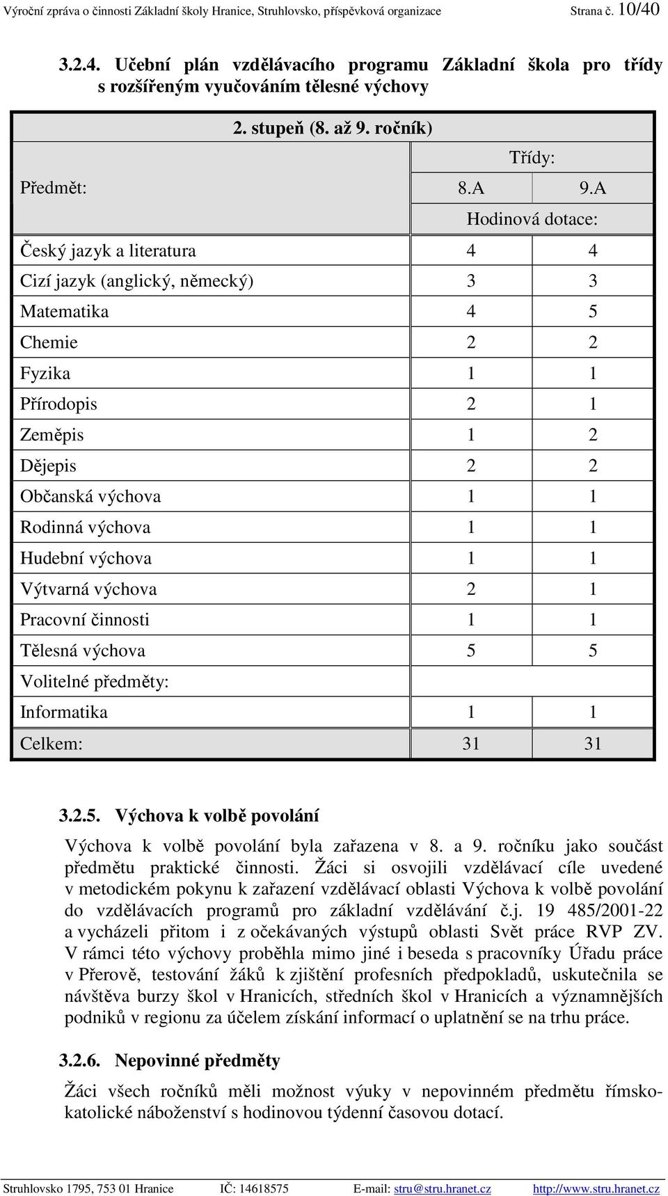 A Hodinová dotace: Český jazyk a literatura 4 4 Cizí jazyk (anglický, německý) 3 3 Matematika 4 5 Chemie 2 2 Fyzika 1 1 Přírodopis 2 1 Zeměpis 1 2 Dějepis 2 2 Občanská výchova 1 1 Rodinná výchova 1 1