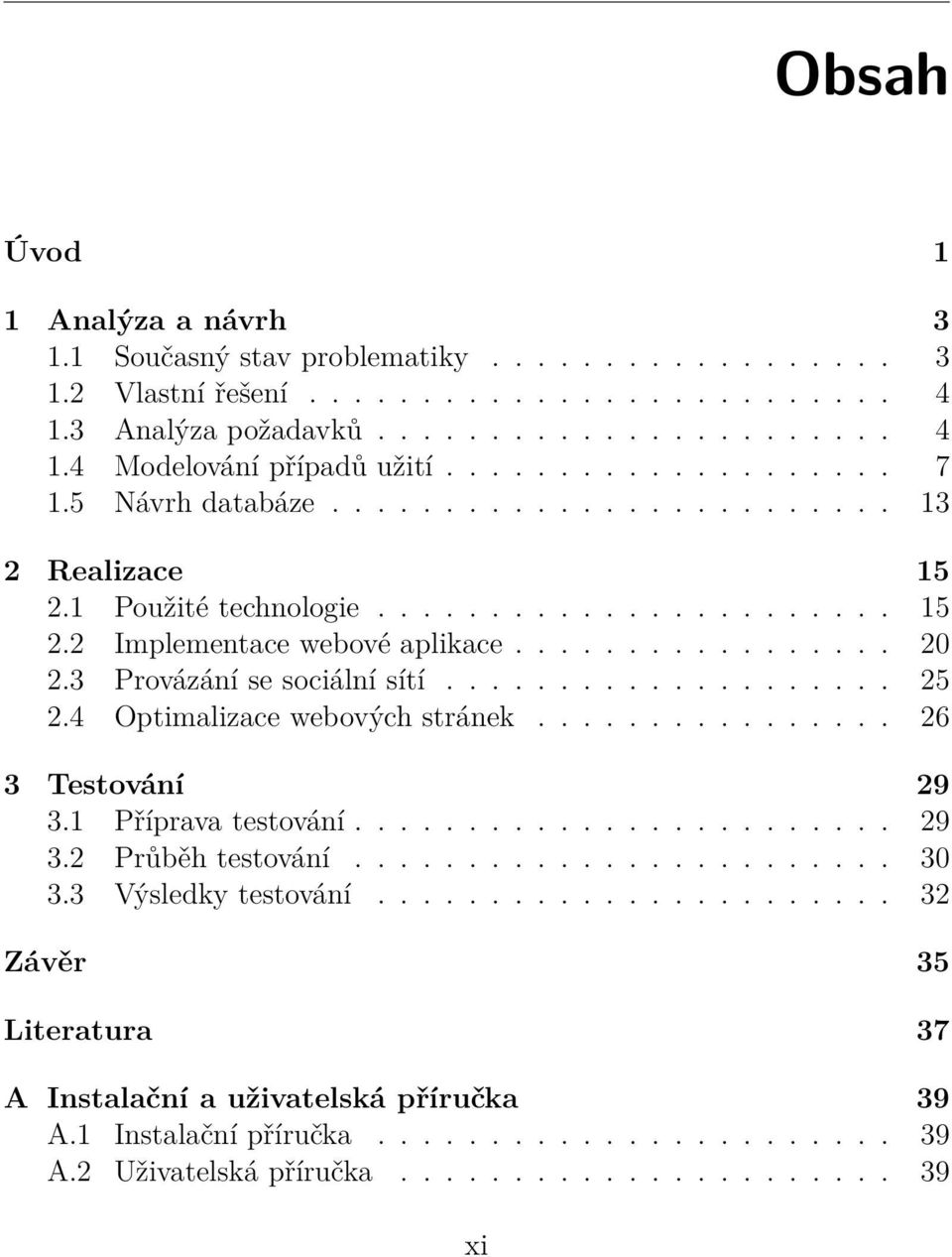 3 Provázání se sociální sítí.................... 25 2.4 Optimalizace webových stránek................ 26 3 Testování 29 3.1 Příprava testování........................ 29 3.2 Průběh testování........................ 30 3.