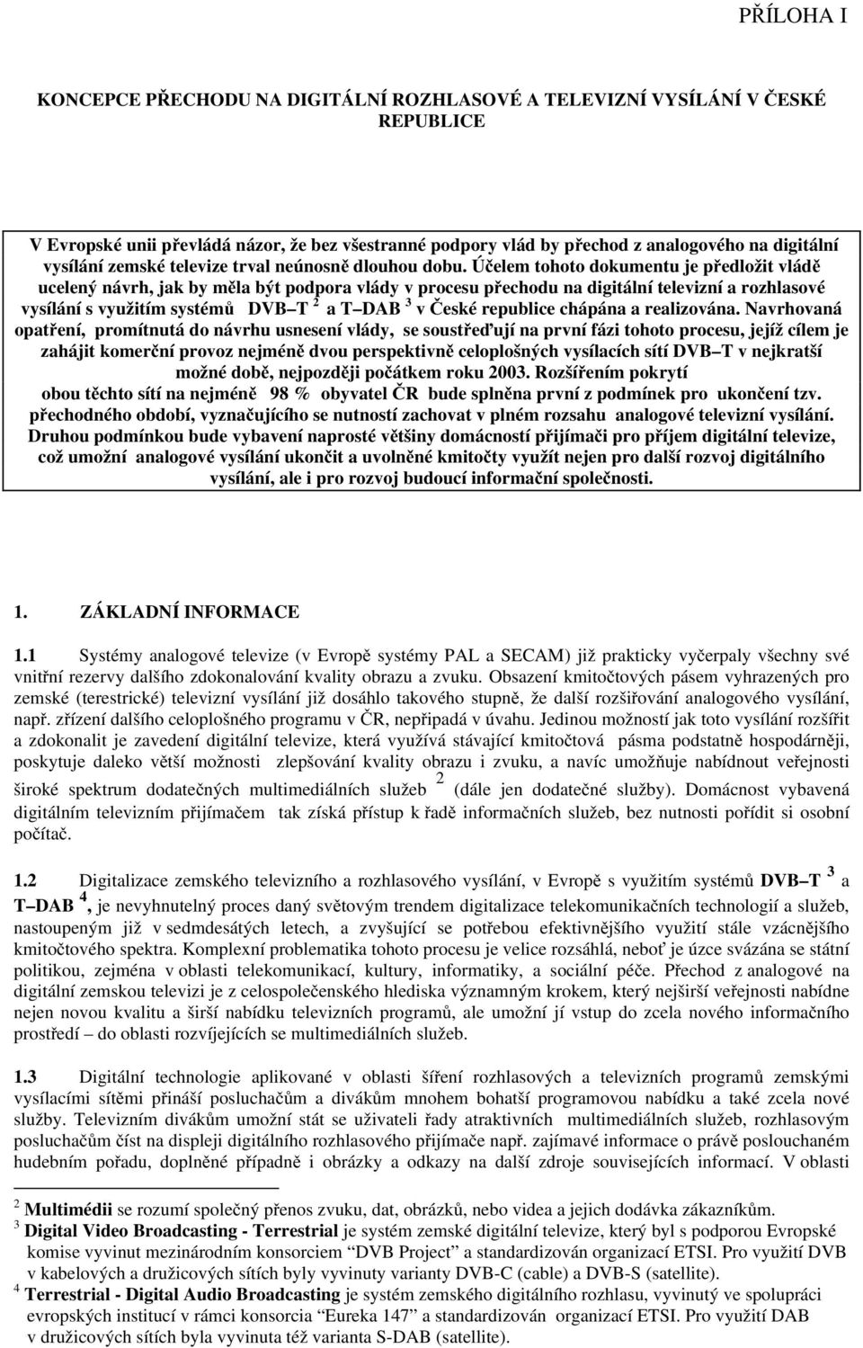 Účelem tohoto dokumentu je předložit vládě ucelený návrh, jak by měla být podpora vlády v procesu přechodu na digitální televizní a rozhlasové vysílání s využitím systémů DVB T 2 a T DAB 3 v České