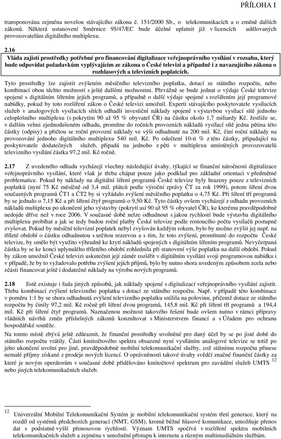 16 Vláda zajistí prostředky potřebné pro financování digitalizace veřejnoprávního vysílání v rozsahu, který bude odpovídat požadavkům vyplývajícím ze zákona o České televizi a případně i z