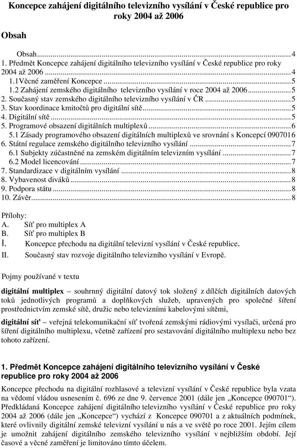 2 Zahájení zemského digitálního televizního vysílání v roce 2004 až 2006...5 2. Současný stav zemského digitálního televizního vysílání v ČR...5 3. Stav koordinace kmitočtů pro digitální sítě...5 4.