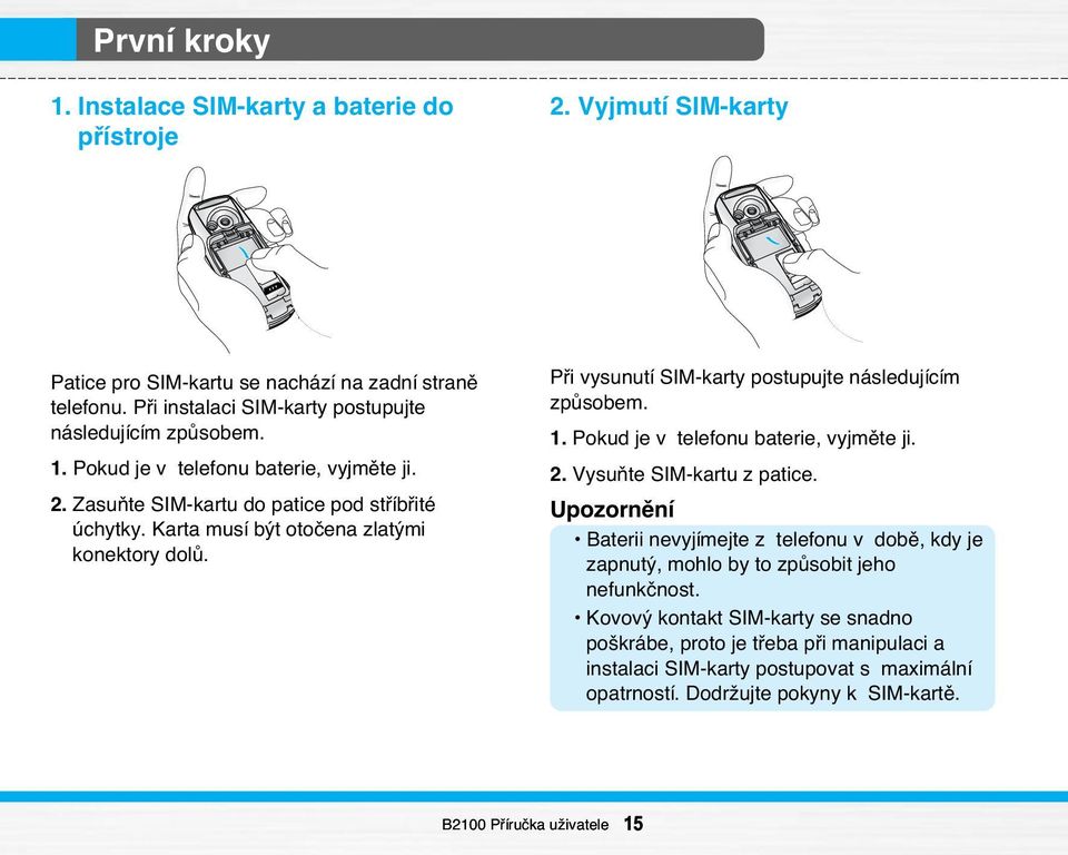 Karta musí b t otoãena zlat mi konektory dolû. Pfii vysunutí SIM-karty postupujte následujícím zpûsobem. 1. Pokud je v telefonu baterie, vyjmûte ji. 2. VysuÀte SIM-kartu z patice.