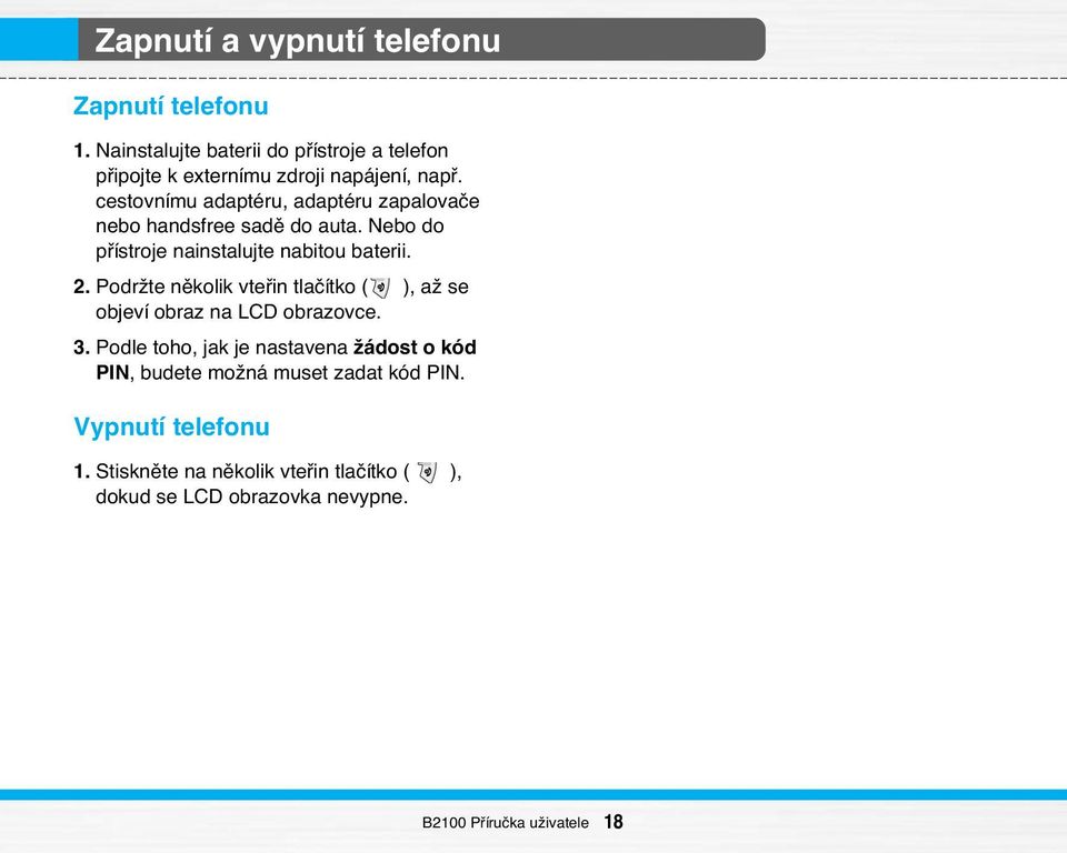 cestovnímu adaptéru, adaptéru zapalovaãe nebo handsfree sadû do auta. Nebo do pfiístroje nainstalujte nabitou baterii. 2.