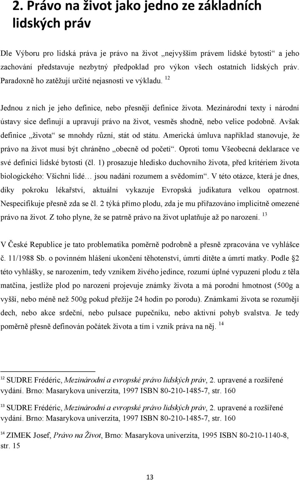 Mezinárodní texty i národní ústavy sice definují a upravují právo na ţivot, vesměs shodně, nebo velice podobně. Avšak definice ţivota se mnohdy různí, stát od státu.