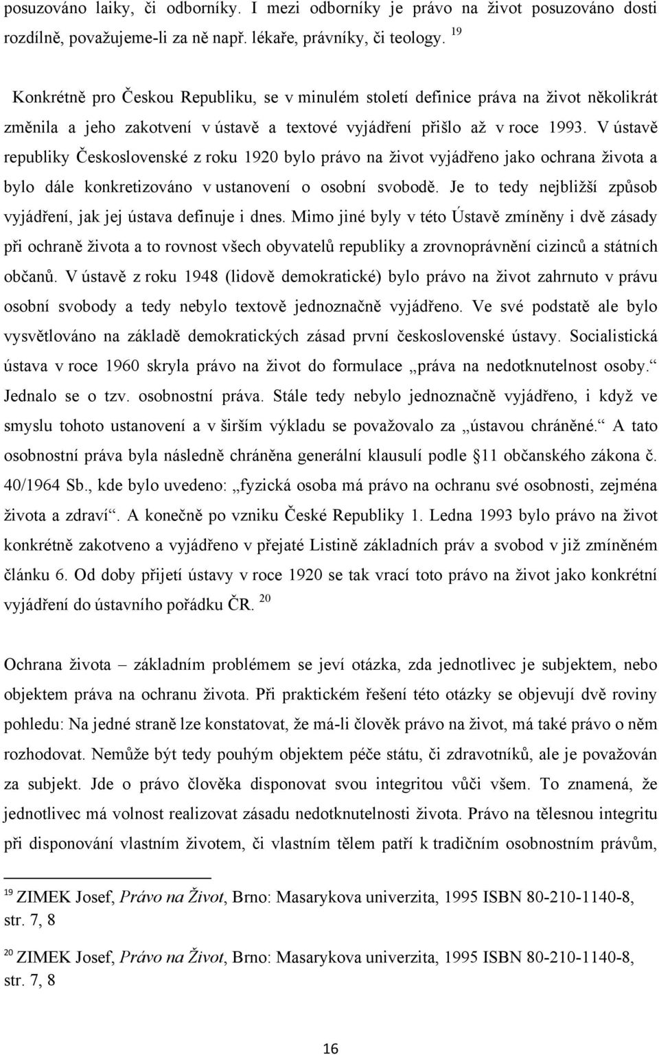 V ústavě republiky Československé z roku 1920 bylo právo na ţivot vyjádřeno jako ochrana ţivota a bylo dále konkretizováno v ustanovení o osobní svobodě.