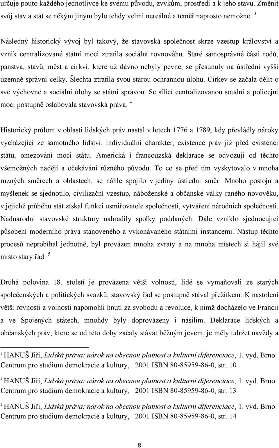 Staré samosprávné části rodů, panstva, stavů, měst a církví, které uţ dávno nebyly pevné, se přesunuly na ústřední vyšší územně správní celky. Šlechta ztratila svou starou ochrannou úlohu.