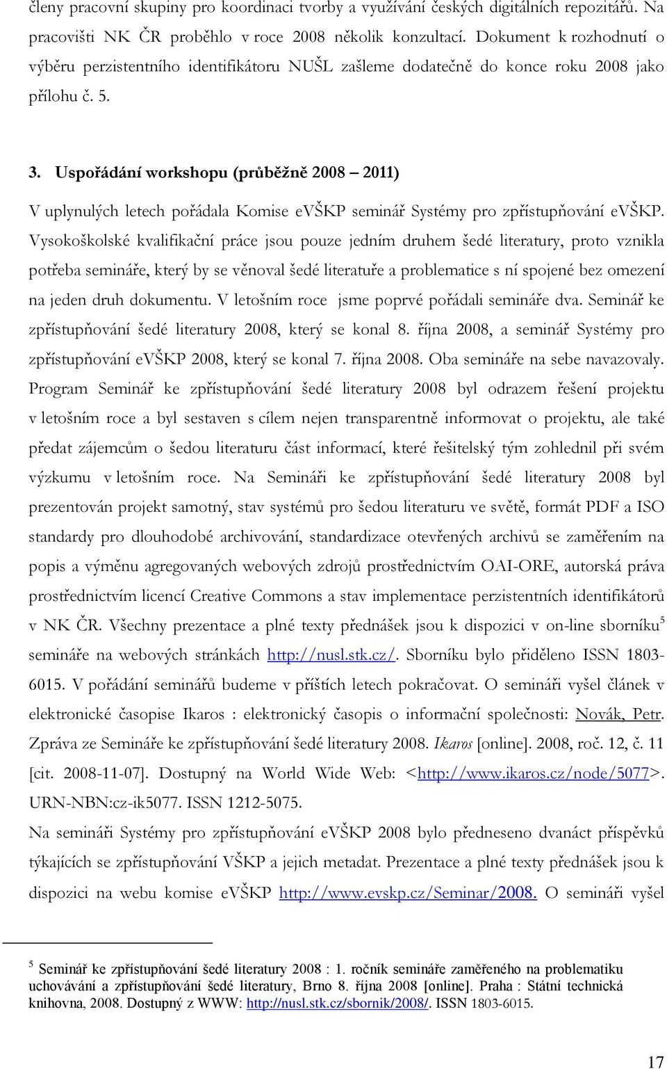 Uspořádání workshopu (průběžně 2008 2011) V uplynulých letech pořádala Komise evškp seminář Systémy pro zpřístupňování evškp.