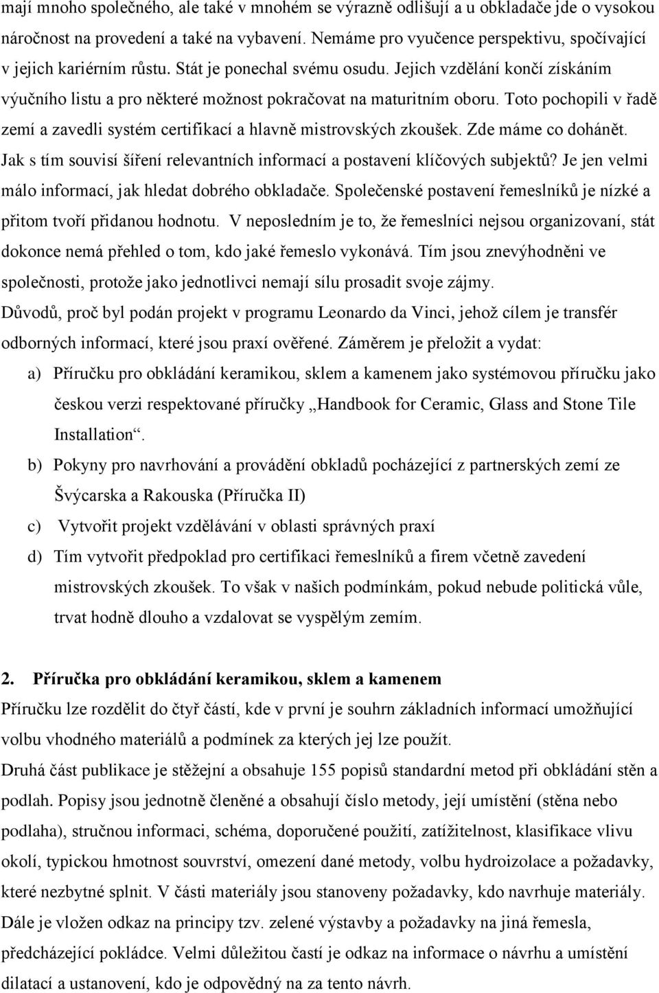 Toto pochopili v řadě zemí a zavedli systém certifikací a hlavně mistrovských zkoušek. Zde máme co dohánět. Jak s tím souvisí šíření relevantních informací a postavení klíčových subjektů?