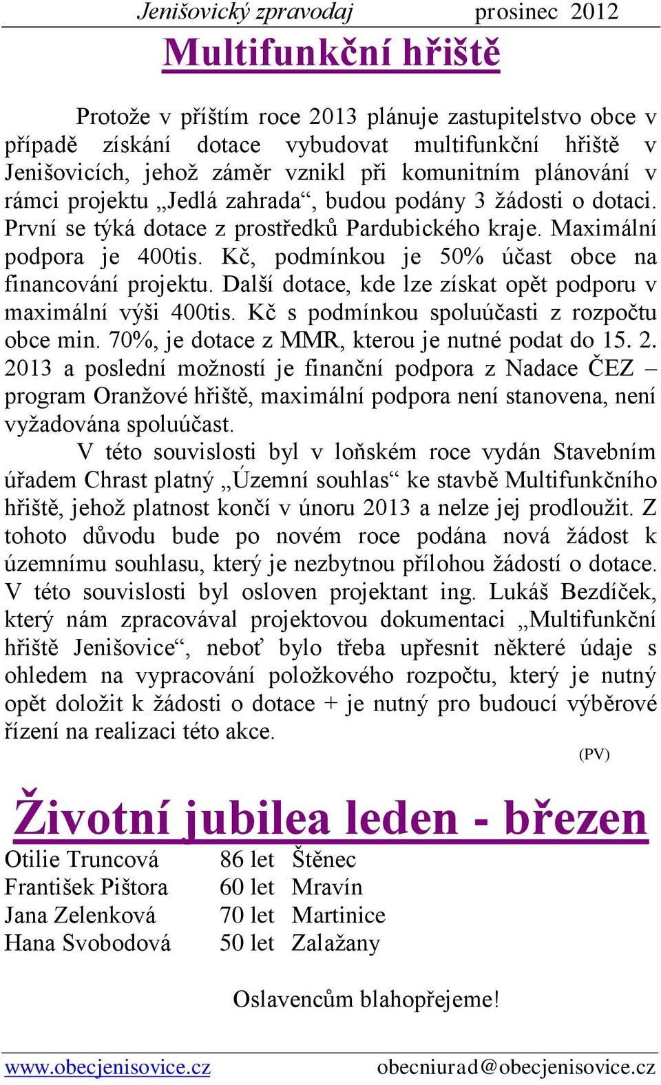 Další dotace, kde lze získat opět podporu v maximální výši 400tis. Kč s podmínkou spoluúčasti z rozpočtu obce min. 70%, je dotace z MMR, kterou je nutné podat do 15. 2.