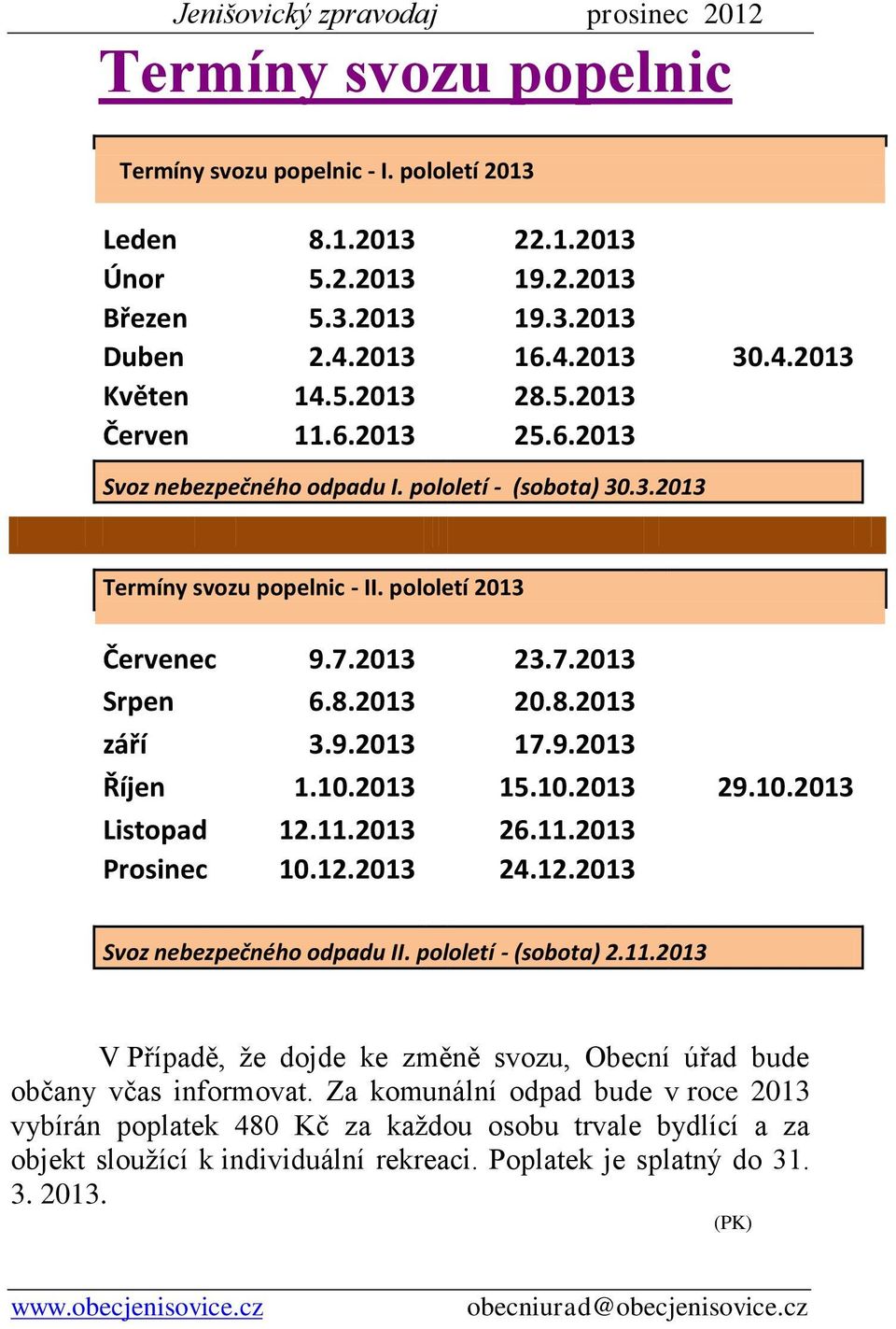 10.2013 15.10.2013 29.10.2013 Listopad 12.11.2013 26.11.2013 Prosinec 10.12.2013 24.12.2013 Svoz nebezpečného odpadu II. pololetí - (sobota) 2.11.2013 V Případě, že dojde ke změně svozu, Obecní úřad bude občany včas informovat.