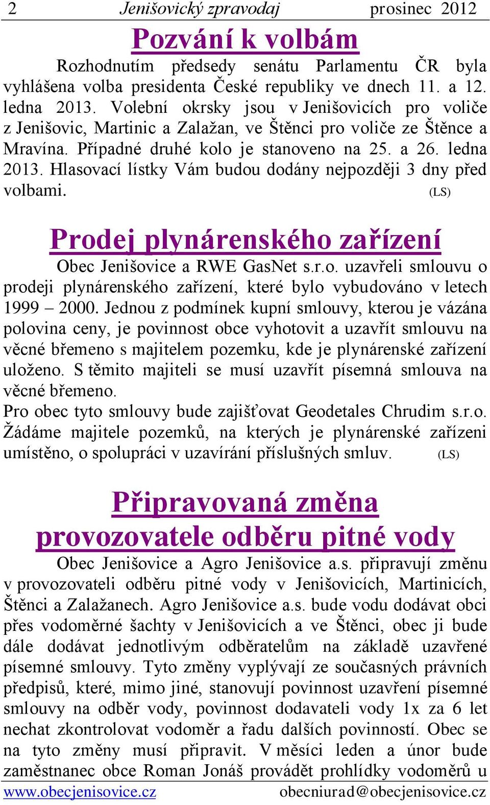 Hlasovací lístky Vám budou dodány nejpozději 3 dny před volbami. (LS) Prodej plynárenského zařízení Obec Jenišovice a RWE GasNet s.r.o. uzavřeli smlouvu o prodeji plynárenského zařízení, které bylo vybudováno v letech 1999 2000.