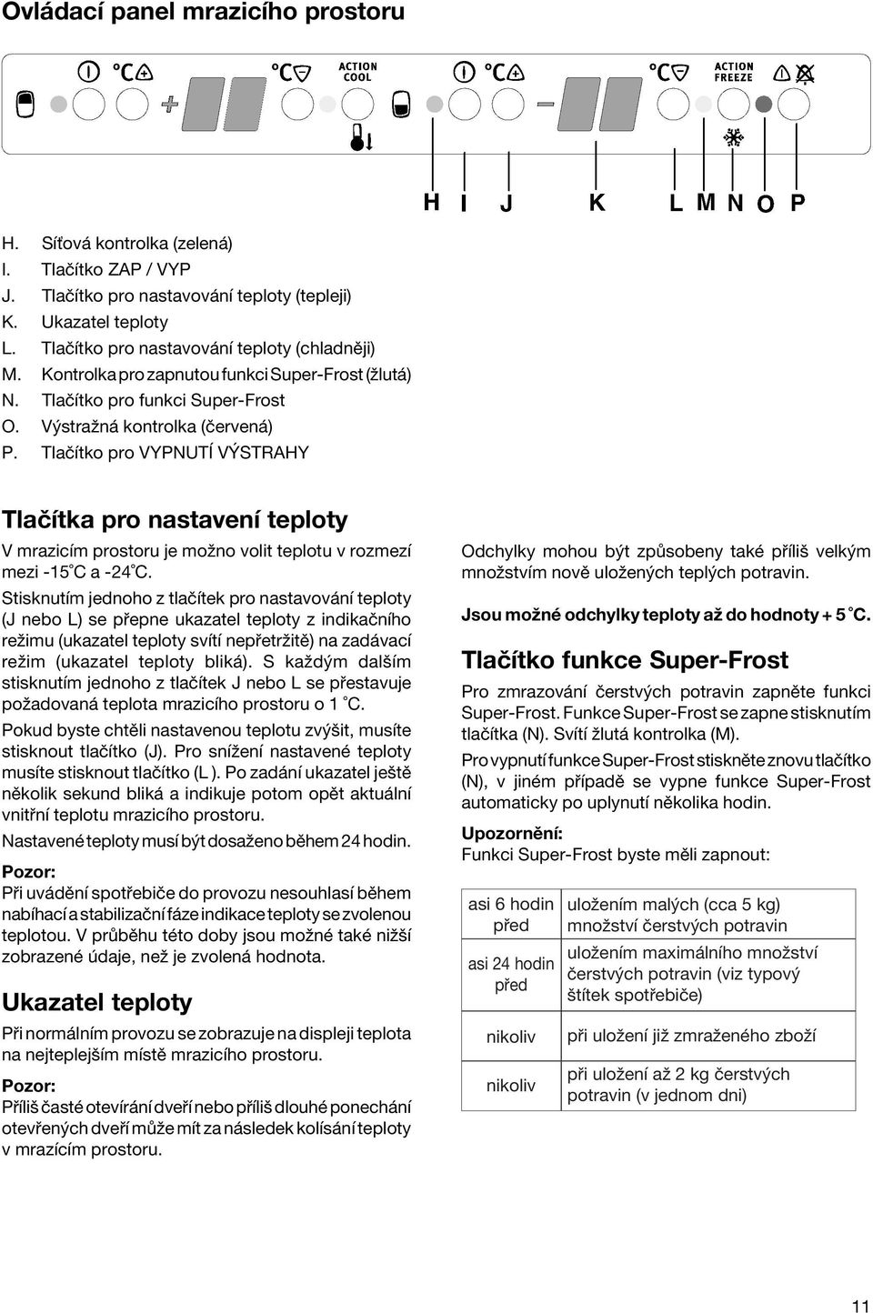 TlaËÌtko pro VYPNUTÕ V STRAHY TlaËÌtka pro nastavenì teploty V mrazicìm prostoru je moûno volit teplotu v rozmezì mezi -15 C a -24 C.