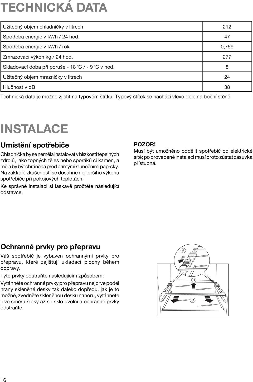 INSTALACE UmÌstÏnÌ spot ebiëe ChladniËka by se nemïla instalovat v blìzkosti tepeln ch zdroj, jako topn ch tïles nebo spor k Ëi kamen, a mïla by b t chr nïna p ed p Ìm mi sluneënìmi paprsky.