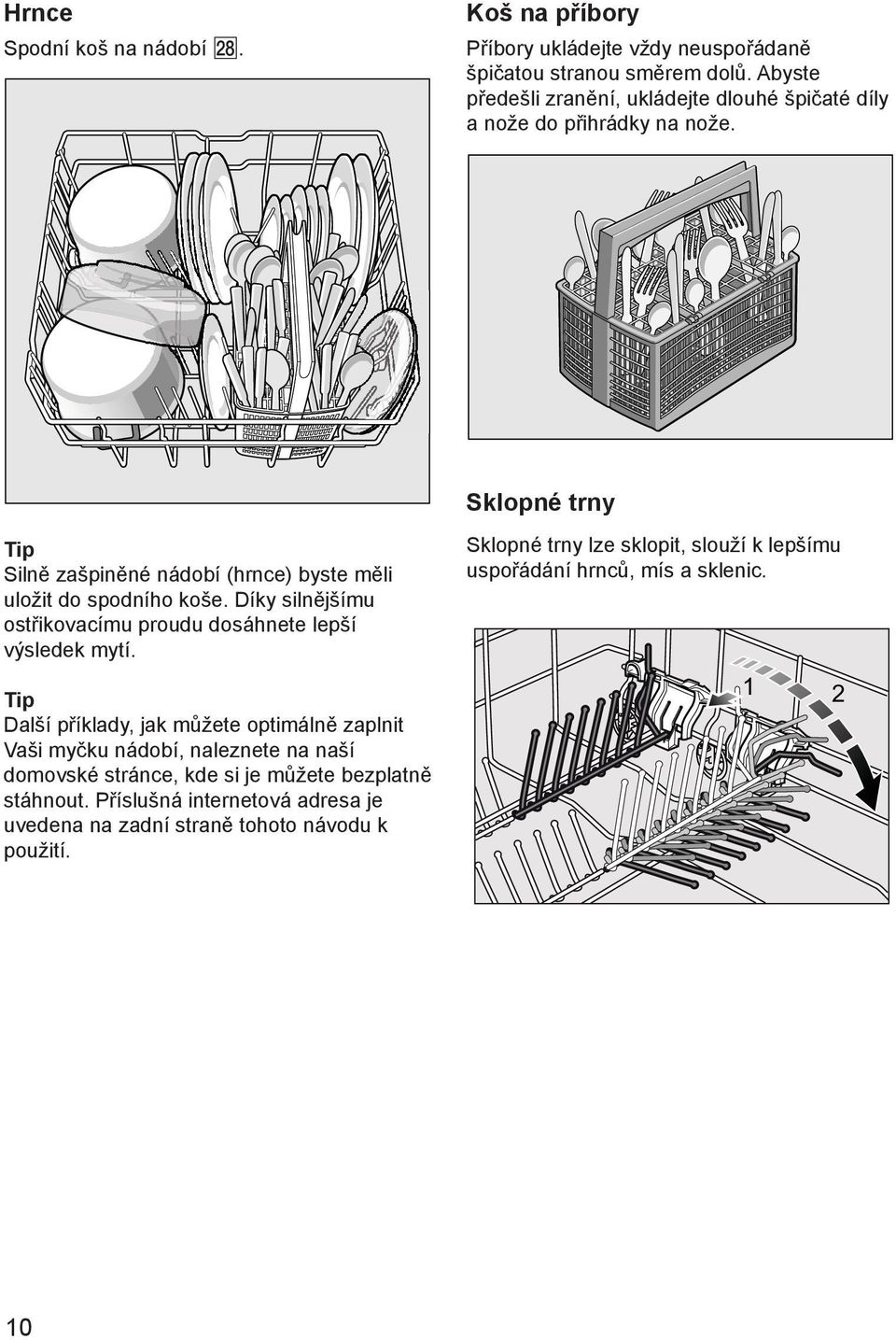 Sklopné trny Tip Silně zašpiněné nádobí (hrnce) byste měli uložit do spodního koše. Díky silnějšímu ostřikovacímu proudu dosáhnete lepší výsledek mytí.