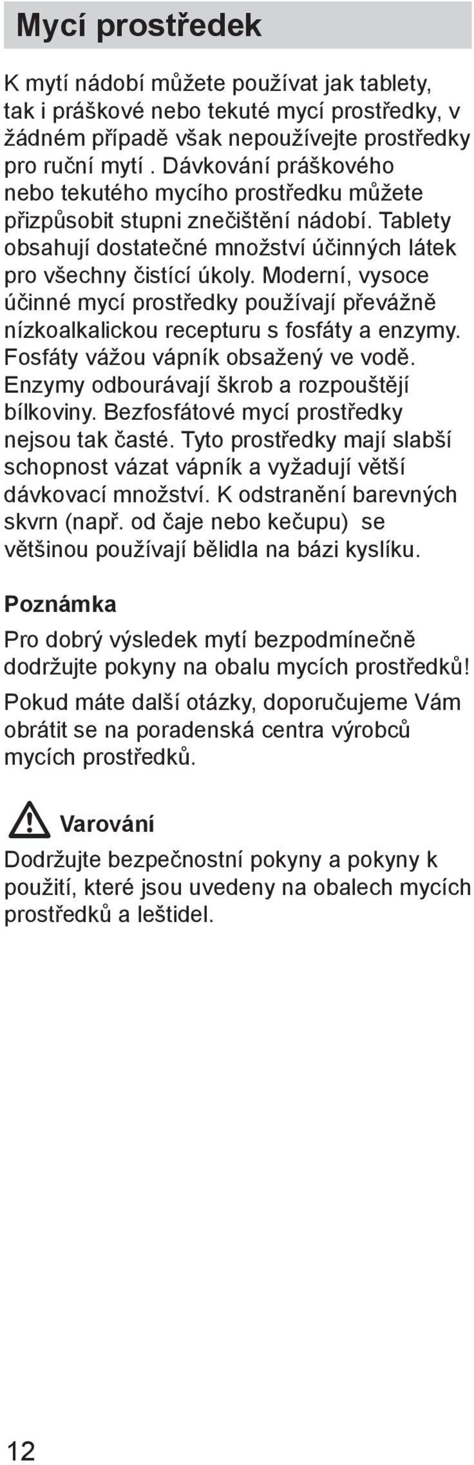 Moderní, vysoce účinné mycí prostředky používají převážně nízkoalkalickou recepturu s fosfáty a enzymy. Fosfáty vážou vápník obsažený ve vodě. Enzymy odbourávají škrob a rozpouštějí bílkoviny.