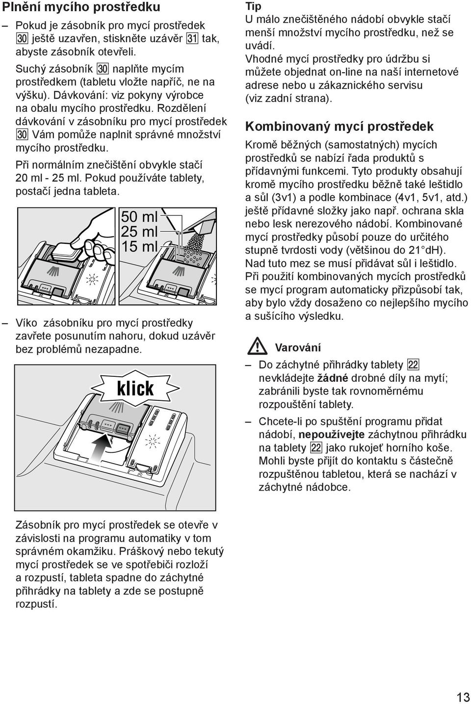 Rozdělení dávkování v zásobníku pro mycí prostředek Vám pomůže naplnit správné množství mycího prostředku. Při normálním znečištění obvykle stačí 20 ml - 25 ml.