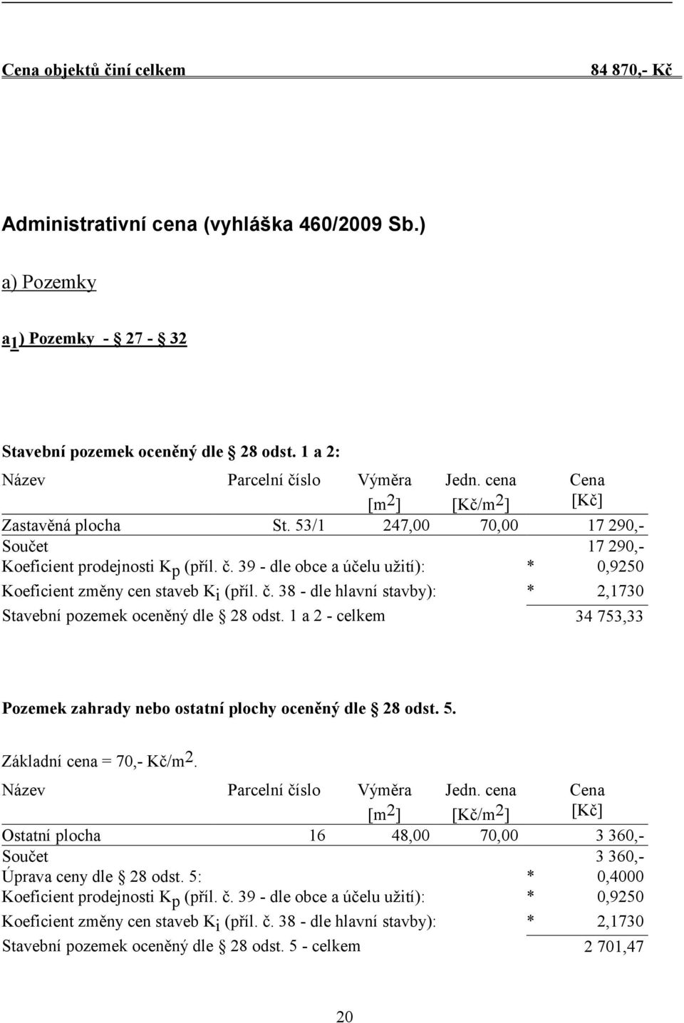 39 - dle obce a účelu užití): * 0,9250 Koeficient změny cen staveb K i (příl. č. 38 - dle hlavní stavby): * 2,1730 Stavební pozemek oceněný dle 28 odst.