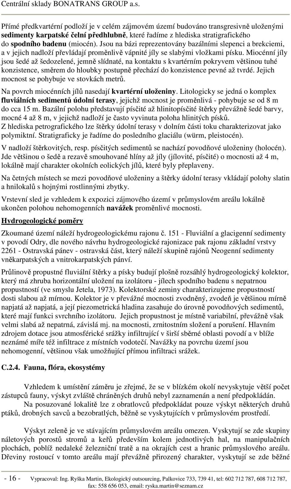 Miocénní jíly jsou šedé až šedozelené, jemně slídnaté, na kontaktu s kvartérním pokryvem většinou tuhé konzistence, směrem do hloubky postupně přechází do konzistence pevné až tvrdé.