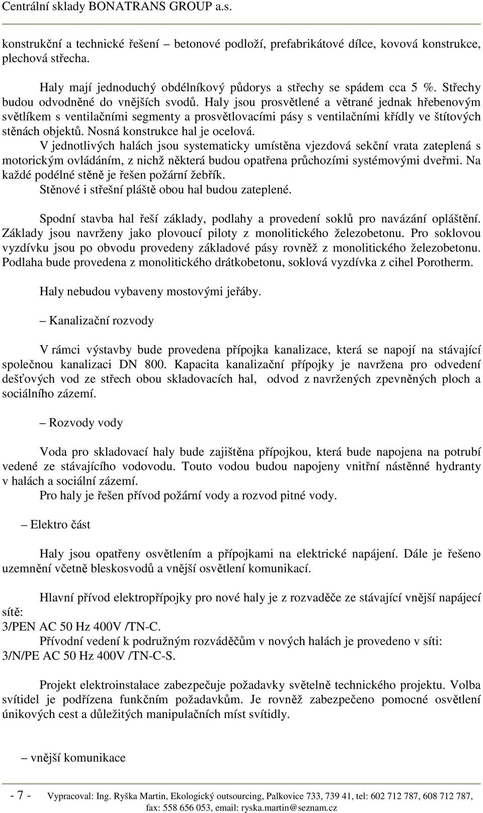 Haly jsou prosvětlené a větrané jednak hřebenovým světlíkem s ventilačními segmenty a prosvětlovacími pásy s ventilačními křídly ve štítových stěnách objektů. Nosná konstrukce hal je ocelová.