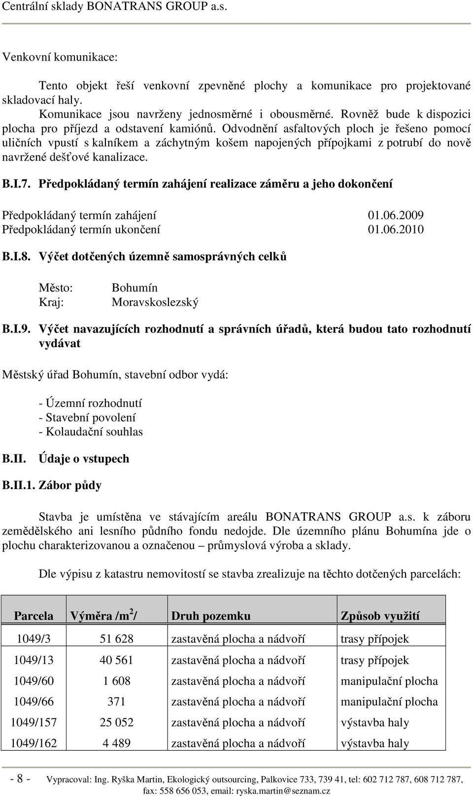 Odvodnění asfaltových ploch je řešeno pomocí uličních vpustí s kalníkem a záchytným košem napojených přípojkami z potrubí do nově navržené dešťové kanalizace. B.I.7.