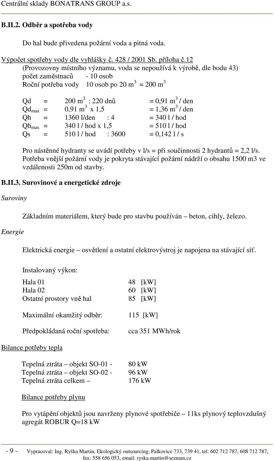 0,91 m 3 x 1,5 = 1,36 m 3 / den Qh = 1360 l/den : 4 = 340 l / hod Qh max = 340 l / hod x 1,5 = 510 l / hod Qs = 510 l / hod : 3600 = 0,142 l / s Pro nástěnné hydranty se uvádí potřeby v l/s = při