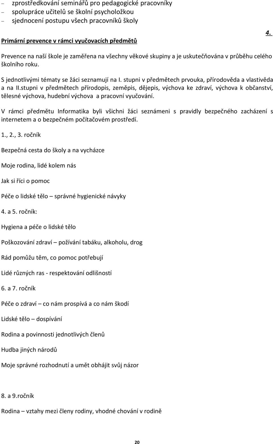 stupni v předmětech prvouka, přírodověda a vlastivěda a na II.stupni v předmětech přírodopis, zeměpis, dějepis, ke zdraví, k občanství, tělesné, hudební a pracovní vyučování.